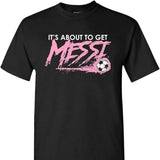 It's About To Get Messi Shirt, Argentina Soccer Tees Sweatshirts Hoodies for Kids and Adult