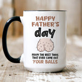 Funny Father's Day mug, From The Best Thing That Ever Came Out Your Balls, Gift For Him, Gift Funny For Dad, Gift For Husband On Fathers Day