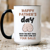 Funny Father's Day mug, From The Best Thing That Ever Came Out Your Balls, Gift For Him, Gift Funny For Dad, Gift For Husband On Fathers Day