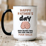 Funny Father's Day mug, From The Best Thing That Ever Came Out Your Balls, Gift For Him, Gift Funny For Dad, Gift For Husband On Fathers Day