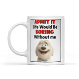 Admit It Life Would Be Boring Without Me - Personalized Mug with Dog Breed - Funny Gift for Dog Lover, Dog Mom, Dog Dad