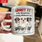 Admit It Life Would Be Boring Without Me - Personalized Mug with Dog Pet Photo - Funny Gift for Dog Lover, Dog Mom, Dog Dad