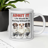 Admit It Life Would Be Boring Without Me - Personalized Mug with Dog Pet Photo - Funny Gift for Dog Lover, Dog Mom, Dog Dad