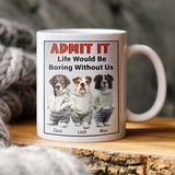 Admit It Life Would Be Boring Without Me - Personalized Mug with Dog Pet Photo - Funny Gift for Dog Lover, Dog Mom, Dog Dad