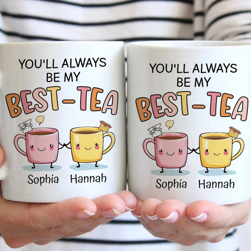 You Will Always Be My Best Tea - Personalized Name Mug - Custom Gift for BFF, Mom, Daughter, Best Friends, Bestie, Sister, Family
